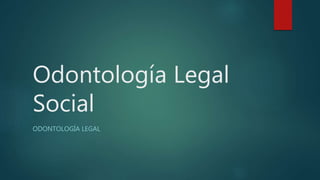 Odontología Legal
Social
ODONTOLOGÍA LEGAL
 