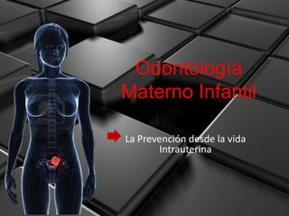 Odontología
Materno Infantil

La Prevención desde la vida
       Intrauterina
 