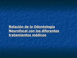 Relación de la Odontología Neurofocal con los diferentes tratamientos médicos 