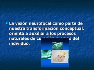La visión neurofocal como parte de nuestra transformación conceptual, orienta a auxiliar a los procesos naturales de curación propios del individuo.    