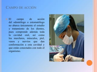 CAMPO DE ACCIÓN


El
campo
de
acción
del odontólogo o estomatólogo
no abarca únicamente el estudio
y tratamiento de los dientes,
pues comprende además toda
la cavidad oral, así como
los maxilares, músculos, piel,
vasos y nervios que dan
conformación a esta cavidad y
que están conectados con todo el
organismo.

 
