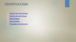 ODONTOLOGIA
 Historia de la odontología
 Estudios de odontología
 Especialidades
 Enfermedades
 Principales intervenciones
 