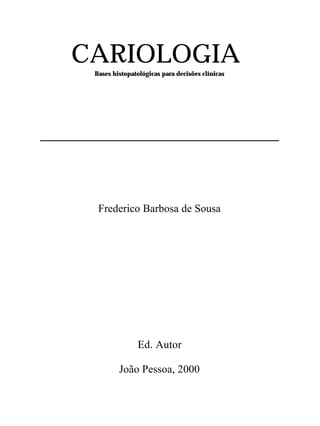 CARIOLOGIA
 Bases histopatológicas para decisões clínicas




  Frederico Barbosa de Sousa




               Ed. Autor

         João Pessoa, 2000
 