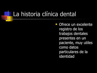 La historia clínica dental Ofrece un excelente registro de los trabajos dentales presentes en un paciente, muy utiles como datos particulares de la identidad  