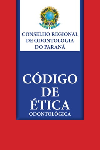 CÓDIGO
DE
ÉTICAODONTOLÓGICA
CONSELHO REGIONAL
DE ODONTOLOGIA
DO PARANÁ
 