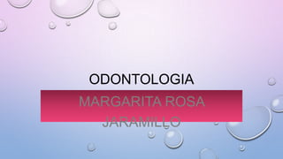 ODONTOLOGIA
MARGARITA ROSA
JARAMILLO
 