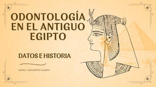 ODONTOLOGÍA
EN EL ANTIGUO
EGIPTO
DATOS E HISTORIA
DAYRA I. NAVARRETE OCAMPO.
 