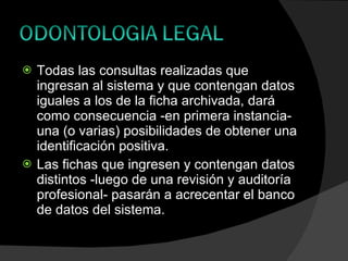Todas las consultas realizadas que ingresan al sistema y que contengan datos iguales a los de la ficha archivada, dará como consecuencia -en primera instancia- una (o varias) posibilidades de obtener una identificación positiva.  Las fichas que ingresen y contengan datos distintos -luego de una revisión y auditoría profesional- pasarán a acrecentar el banco de datos del sistema. 