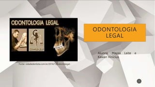 ODONTOLOGIA
LEGAL
Alunos: Maysa Leite e
Kawan Vinicius
Fonte: vidadedentista.com.br/2014/12/odontolegal-
1
 