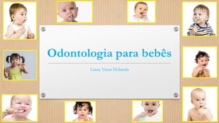 Odontologia para bebês
Liana Veras Holanda
 