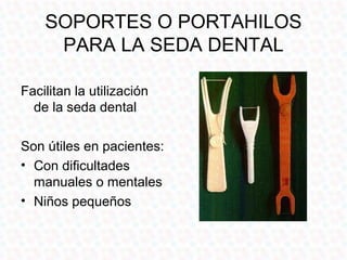 SOPORTES O PORTAHILOS
     PARA LA SEDA DENTAL

Facilitan la utilización
  de la seda dental

Son útiles en pacientes:
• Con dificultades
  manuales o mentales
• Niños pequeños
 