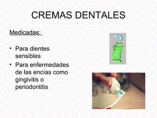 CREMAS DENTALES
Medicadas:

• Para dientes
  sensibles
• Para enfermedades
  de las encías como
  gingivitis o
  periodontitis
 