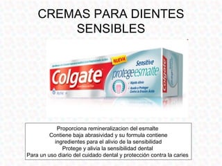 CREMAS PARA DIENTES
        SENSIBLES




            Proporciona remineralizacion del esmalte
         Contiene baja abrasividad y su formula contiene
           ingredientes para el alivio de la sensibilidad
              Protege y alivia la sensibilidad dental
Para un uso diario del cuidado dental y protección contra la caries
 