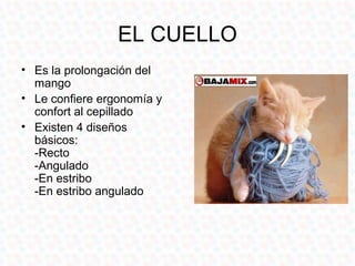 EL CUELLO
• Es la prolongación del
  mango
• Le confiere ergonomía y
  confort al cepillado
• Existen 4 diseños
  básicos:
  -Recto
  -Angulado
  -En estribo
  -En estribo angulado
 