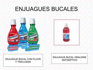 ENJUAGUES BUCALES




                           ENJUAGUE BUCAL ORALDINE
ENJUAGUE BUCAL CON FLUOR         ANTISEPTICO
      Y TRICLOSAN
 