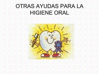 OTRAS AYUDAS PARA LA
    HIGIENE ORAL
 