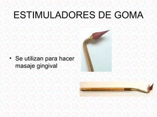 ESTIMULADORES DE GOMA



• Se utilizan para hacer
  masaje gingival
 