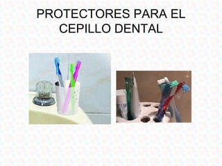 PROTECTORES PARA EL
   CEPILLO DENTAL
 