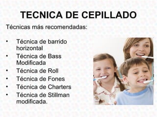 TECNICA DE CEPILLADO
Técnicas más recomendadas:

•   Técnica de barrido
    horizontal
•   Técnica de Bass
    Modificada
•   Técnica de Roll
•   Técnica de Fones
•   Técnica de Charters
•   Técnica de Stillman
    modificada.
 