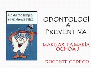 ODONTOLOGÍ
    A
PREVENTIVA

MARGARITA MARÍA
    OCHOA J.


DOCENTE CEDECO
 