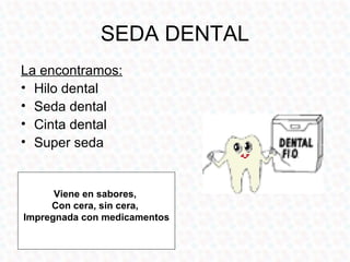 SEDA DENTAL
•   La seda dental se utiliza
    introduciéndola con
    suavidad entre los
    dientes, deslizándola
    has...