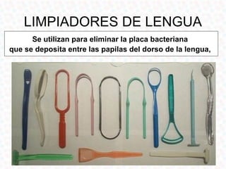 LIMPIADOR DE LENGUA
• Se coloca el cepillo
  perpendicularmente a la
  lengua, cerca de la V lingual y
  se barre hacia de...
