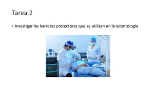 • Investigar las barreras protectoras que se utilizan en la odontología
Tarea 2
 