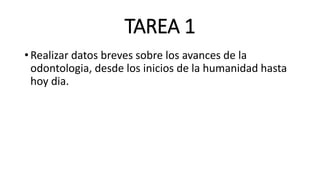 TAREA 1
• Realizar datos breves sobre los avances de la
odontologia, desde los inicios de la humanidad hasta
hoy dia.
 
