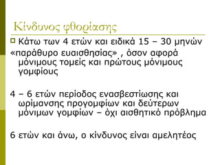 Κίνδυνος φθορίασης
 Κάτω των 4 ετών και ειδικά 15 – 30 μηνών
«παράθυρο ευαισθησίας» , όσον αφορά
  μόνιμους τομείς και πρώτους μόνιμους
  γομφίους

4 – 6 ετών περίοδος ενασβεστίωσης και
  ωρίμανσης προγομφίων και δεύτερων
  μόνιμων γομφίων – όχι αισθητικό πρόβλημα

6 ετών και άνω, ο κίνδυνος είναι αμελητέος
 