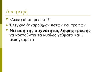 Διατροφή
 -Διακοπή μπιμπερό !!!
 Έλεγχος ζαχαρούχων ποτών και τροφών
 Μείωση της συχνότητας λήψης τροφής
  να κρατούνται τα κυρίως γεύματα και 2
  μεσογεύματα
 