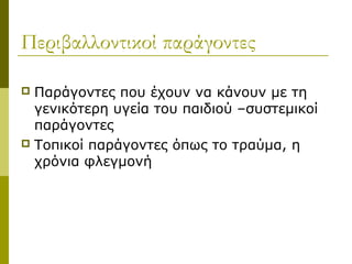 Περιβαλλοντικοί παράγοντες

 Παράγοντες που έχουν να κάνουν με τη
  γενικότερη υγεία του παιδιού –συστεμικοί
  παράγοντες
 Τοπικοί παράγοντες όπως το τραύμα, η
  χρόνια φλεγμονή
 