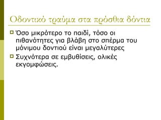 Οδοντικό τραύμα στα πρόσθια δόντια
 Όσο μικρότερο το παιδί, τόσο οι
  πιθανότητες για βλάβη στο σπέρμα του
  μόνιμου δοντιού είναι μεγαλύτερες
 Συχνότερα σε εμβυθίσεις, ολικές
  εκγομφώσεις.
 