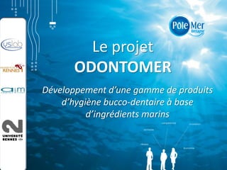 Le projet
      ODONTOMER
Développement d’une gamme de produits
    d’hygiène bucco-dentaire à base
          d’ingrédients marins
 