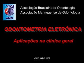 ODONTOMETRIA ELETRÔNICA
Associação Brasileira de Odontologia
Associação Maringaense de Odontologia
OUTUBRO 2007
Aplicações na clínica geral
 