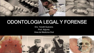 ODONTOLOGIA LEGAL Y FORENSE
Dra. Yanelli Guevara.
Prof. Adjunto.
Área de Medicina Oral
 
