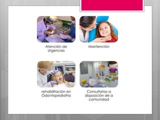 Atención de
Urgencias
Mantención
rehabilitación en
Odontopediatría
Consultorios a
disposición de a
comunidad
 