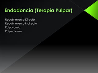 Endodoncia (Terapia Pulpar)
Recubrimiento Directo
Recubrimiento Indirecto
Pulpotomía
Pulpectomía
 