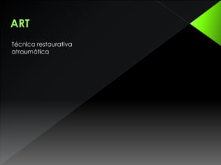 ART
Técnica restaurativa
atraumática
 