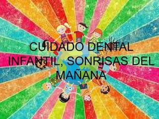 CUIDADO DENTAL
INFANTIL, SONRISAS DEL
MAÑANA
 
