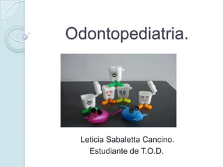 Odontopediatria.

Leticia Sabaletta Cancino.
Estudiante de T.O.D.

 