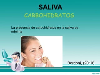 CARBOHIDRATOS
La presencia de carbohidratos en la saliva es
mínima
Bordoni, (2010).
 