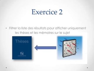 Exercice 2

• Filtrer la liste des résultats pour afficher uniquement
        les thèses et les mémoires sur le sujet
 