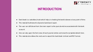 INTRODUCTION
● Bank book is a subsidiary book which helps in checking the bank balances at any point of time.
● This modul...