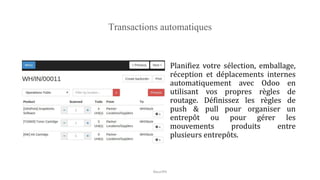 Transactions automatiques
Planifiez votre sélection, emballage,
réception et déplacements internes
automatiquement avec Odoo en
utilisant vos propres règles de
routage. Définissez les règles de
push & pull pour organiser un
entrepôt ou pour gérer les
mouvements produits entre
plusieurs entrepôts.
NouriPH
 