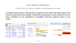 Une Interface Productive
Travailler avec des listes, des agendas ou des diagrammes de Gantt
Ce logiciel open source vous permet d'organiser des ordres de fabrication et de
travail comme bon vous semble. Traitez les commandes à venir depuis la vue de
liste, contrôlez la vue calendrier et modifiez l'horaire proposé dans la vue
Gantt.
NouriPH
 