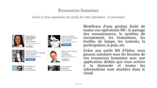 Ressources humaines
Gérez le plus important des actifs de votre entreprise : le personnel
Bénéficiez d'une gestion facile de
toutes vos opérations RH : le partage
des connaissances, le système de
recrutement, les évaluations, les
feuilles de temps, les contrats, la
participation, la paie, etc.
Grâce aux outils RH d'Odoo, vous
pouvez satisfaire tous les besoins de
vos ressources humaines avec une
application dédiée que vous activez
à la demande et toutes les
informations sont stockées dans le
cloud.
NouriPH
 