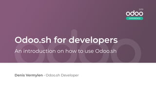 Odoo.sh for developers
Denis Vermylen • Odoo.sh Developer
An introduction on how to use Odoo.sh
2019
EXPERIENCE
 