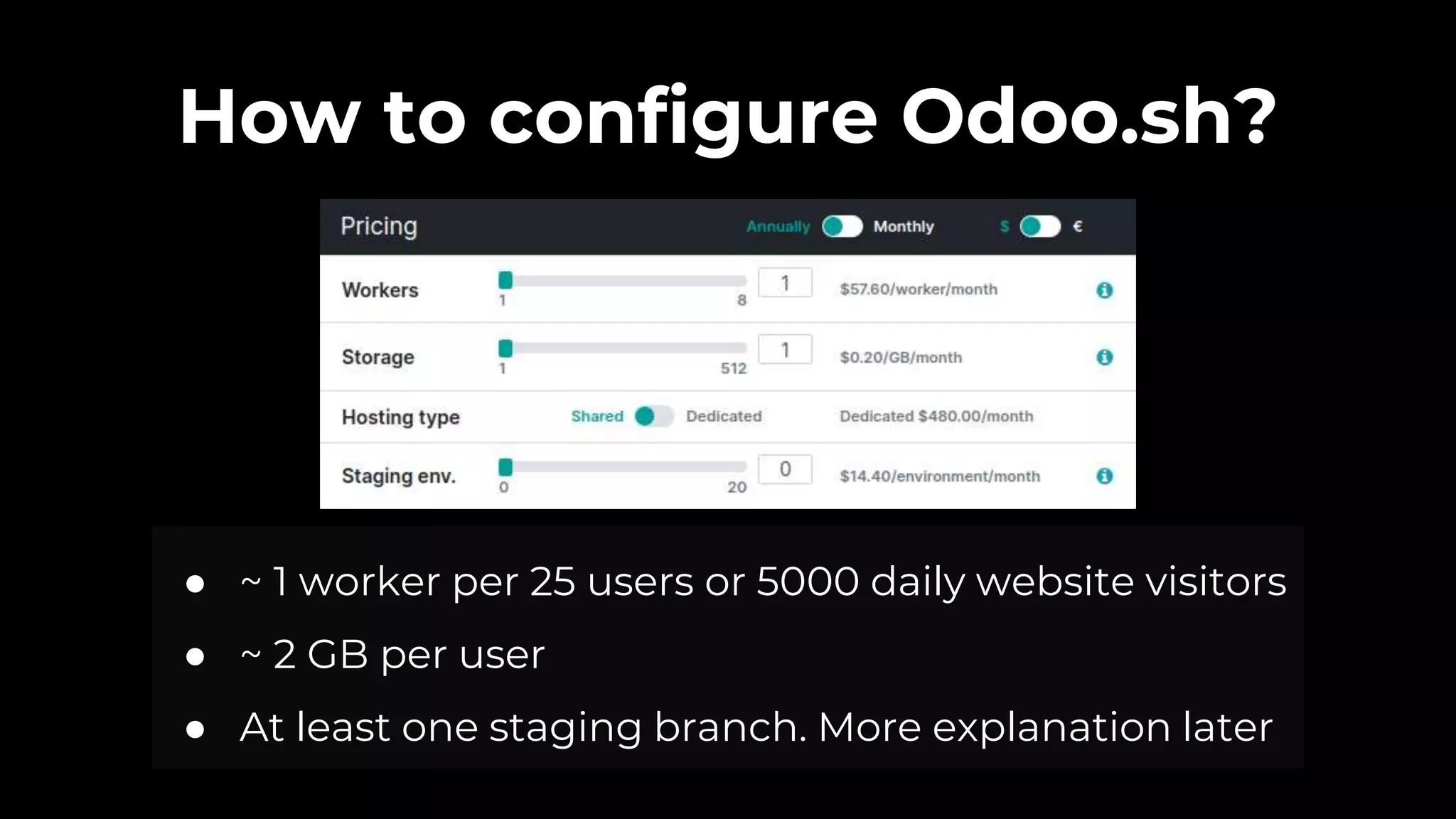How to configure Odoo.sh?
● ~ 1 worker per 25 users or 5000 daily website visitors
● ~ 2 GB per user
● At least one staging branch. More explanation later
 