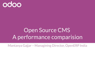 Open Source CMS 
A performance comparision
Mantavya Gajjar – Managining Director, OpenERP India
 