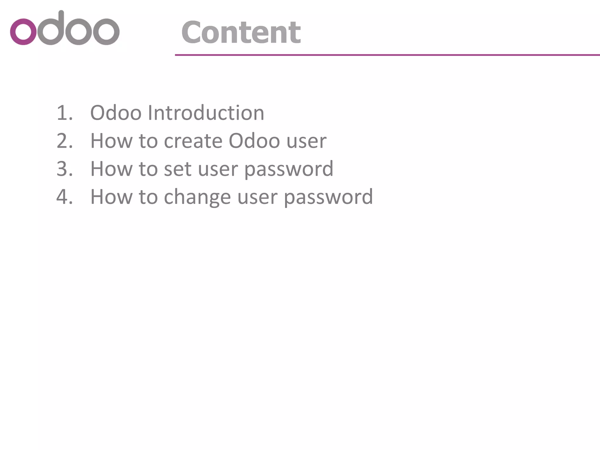 Content
1. Odoo Introduction
2. How to create Odoo user
3. How to set user password
4. How to change user password
 